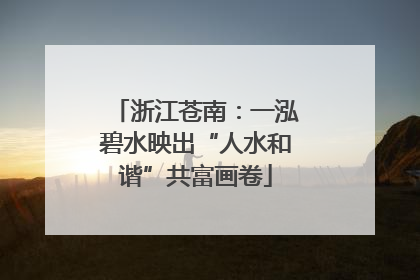 浙江苍南：一泓碧水映出“人水和谐”共富画卷