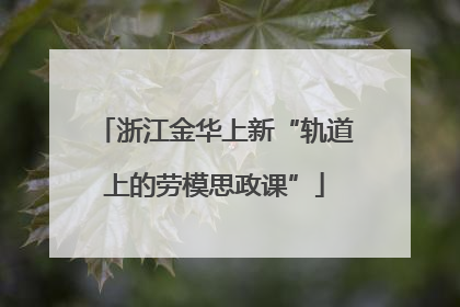 浙江金华上新“轨道上的劳模思政课”