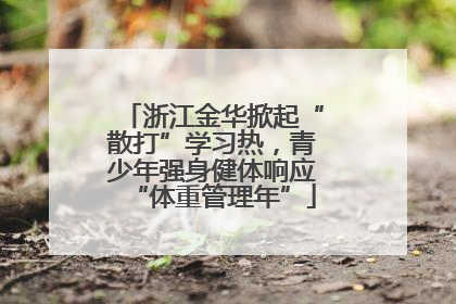 浙江金华掀起“散打”学习热，青少年强身健体响应“体重管理年”