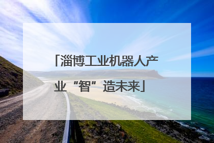 淄博工业机器人产业“智”造未来