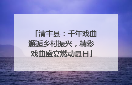 清丰县：千年戏曲邂逅乡村振兴，精彩戏曲盛宴燃动夏日