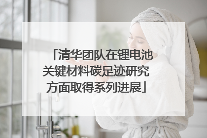 清华团队在锂电池关键材料碳足迹研究方面取得系列进展
