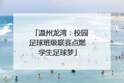 温州龙湾：校园足球班级联赛点燃学生足球梦