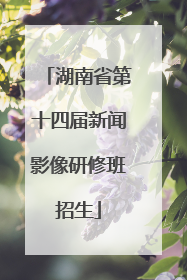 湖南省第十四届新闻影像研修班招生