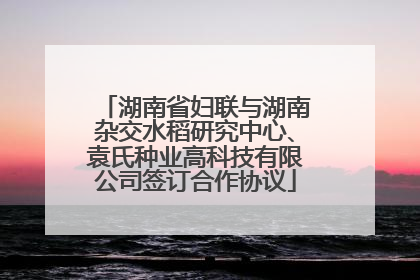 湖南省妇联与湖南杂交水稻研究中心、袁氏种业高科技有限公司签订合作协议