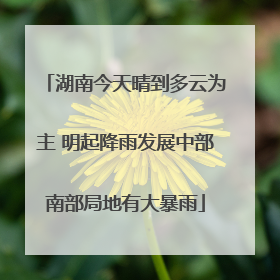 湖南今天晴到多云为主 明起降雨发展中部南部局地有大暴雨
