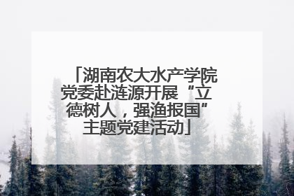 湖南农大水产学院党委赴涟源开展“立德树人，强渔报国”主题党建活动