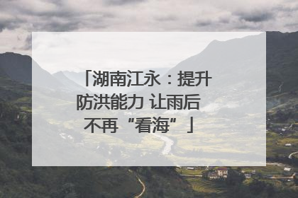 湖南江永：提升防洪能力 让雨后不再“看海”