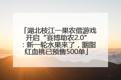 湖北枝江一果农借游戏开启“赛博助农2.0”：新一轮水果来了，胭脂红血桃已预售500单
