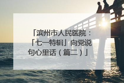 滨州市人民医院：「七一特辑」向党说句心里话（篇二）
