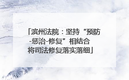 滨州法院：坚持“预防-惩治-修复”相结合 将司法修复落实落细