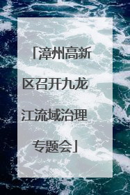 漳州高新区召开九龙江流域治理专题会