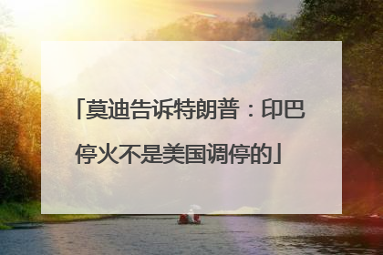 莫迪告诉特朗普：印巴停火不是美国调停的