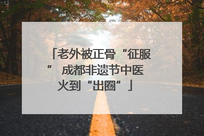 老外被正骨“征服” 成都非遗节中医火到“出圈”