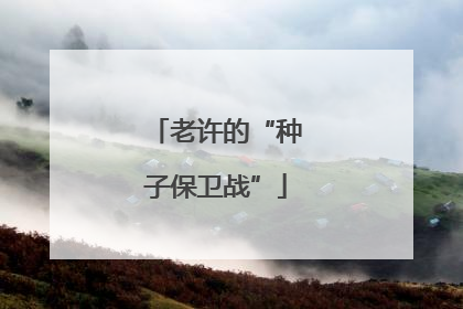 老许的“种子保卫战”