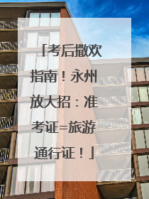 考后撒欢指南！永州放大招：准考证=旅游通行证！