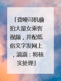 聋哑司机偷拍大量女乘客视频，并配低俗文字发网上，滴滴：将核实处理