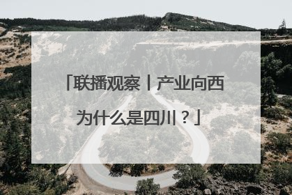 联播观察丨产业向西 为什么是四川？