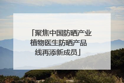 聚焦中国防晒产业 植物医生防晒产品线再添新成员