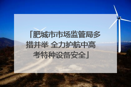 肥城市市场监管局多措并举 全力护航中高考特种设备安全