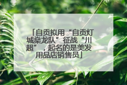 自贡拟用“自贡灯城燊龙队”征战“川超”，起名的是美发用品店销售员