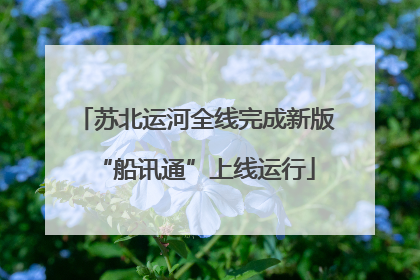苏北运河全线完成新版“船讯通”上线运行