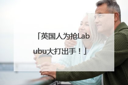 英国人为抢Labubu大打出手！