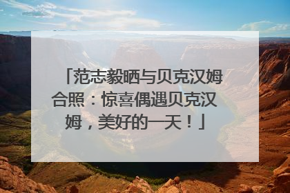 范志毅晒与贝克汉姆合照：惊喜偶遇贝克汉姆，美好的一天！