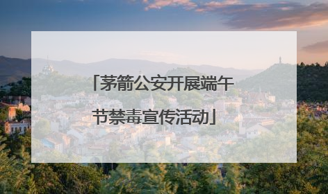 茅箭公安开展端午节禁毒宣传活动
