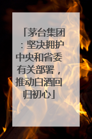 茅台集团：坚决拥护中央和省委有关部署，推动白酒回归初心
