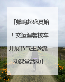 蝉鸣起盛夏始！交运温馨校车开展节气主题流动课堂活动
