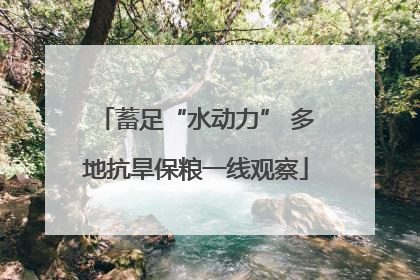 蓄足“水动力” 多地抗旱保粮一线观察