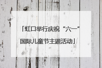 虹口举行庆祝“六一”国际儿童节主题活动