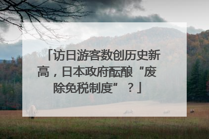 访日游客数创历史新高，日本政府酝酿“废除免税制度”？