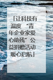 让科技有温度 “青年企业家爱心助残”公益捐赠活动暖心启航