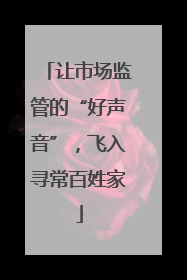 让市场监管的“好声音”，飞入寻常百姓家
