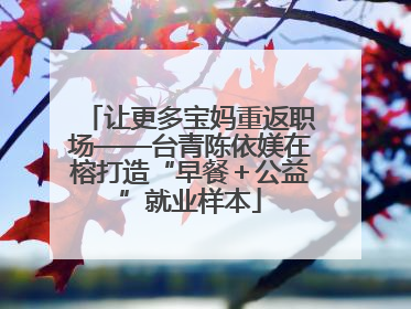 让更多宝妈重返职场——台青陈依媄在榕打造“早餐＋公益”就业样本