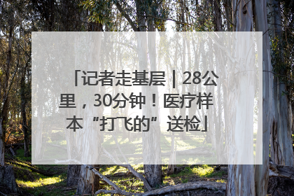 记者走基层｜28公里，30分钟！医疗样本“打飞的”送检