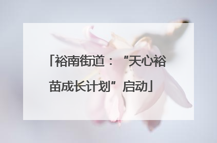 裕南街道：“天心裕苗成长计划”启动