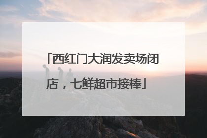 西红门大润发卖场闭店，七鲜超市接棒