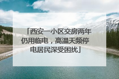 西安一小区交房两年仍用临电，高温天频停电居民深受困扰