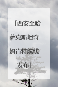 西安至哈萨克斯坦奇姆肯特航线发布