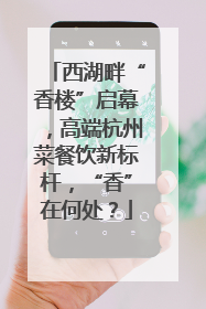 西湖畔“香楼”启幕，高端杭州菜餐饮新标杆，“香”在何处？