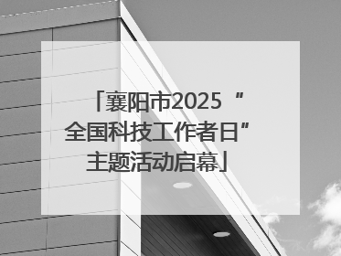 襄阳市2025“全国科技工作者日”主题活动启幕