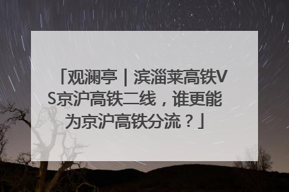 观澜亭｜滨淄莱高铁VS京沪高铁二线，谁更能为京沪高铁分流？