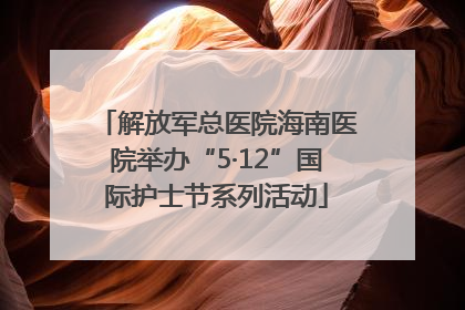 解放军总医院海南医院举办“5·12”国际护士节系列活动