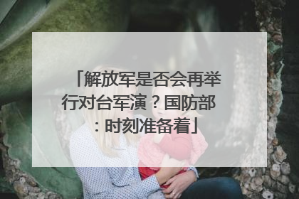 解放军是否会再举行对台军演？国防部：时刻准备着