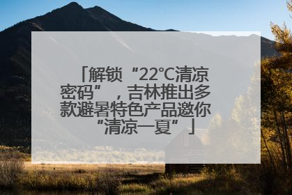 解锁“22℃清凉密码”，吉林推出多款避暑特色产品邀你“清凉一夏”