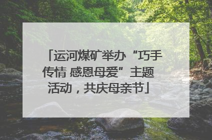运河煤矿举办“巧手传情 感恩母爱”主题活动，共庆母亲节