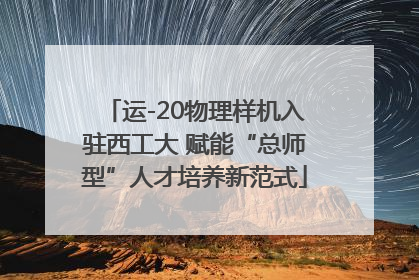 运-20物理样机入驻西工大 赋能“总师型”人才培养新范式